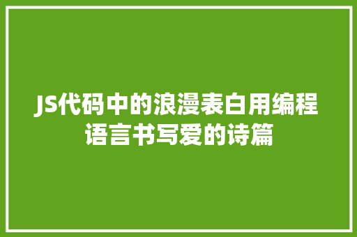 JS代码中的浪漫表白用编程语言书写爱的诗篇