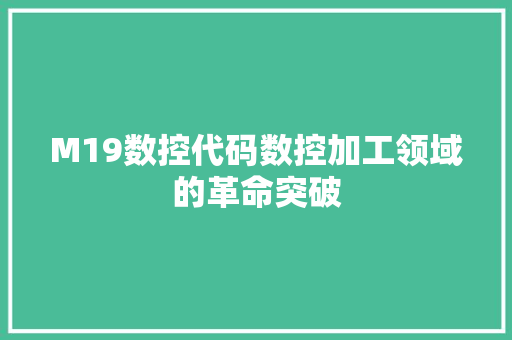 M19数控代码数控加工领域的革命突破