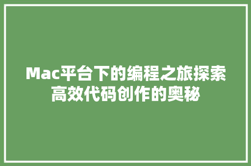 Mac平台下的编程之旅探索高效代码创作的奥秘