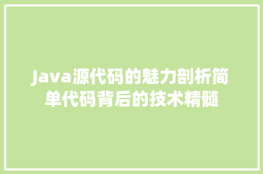 Java源代码的魅力剖析简单代码背后的技术精髓