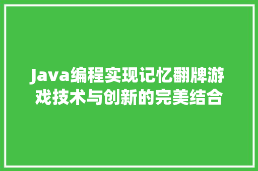 Java编程实现记忆翻牌游戏技术与创新的完美结合