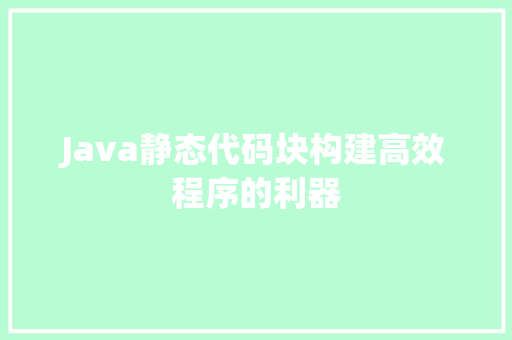 Java静态代码块构建高效程序的利器