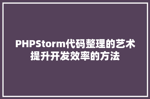 PHPStorm代码整理的艺术提升开发效率的方法