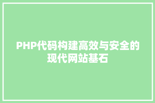 PHP代码构建高效与安全的现代网站基石