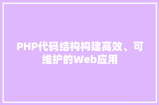 PHP代码结构构建高效、可维护的Web应用