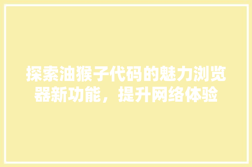 探索油猴子代码的魅力浏览器新功能，提升网络体验