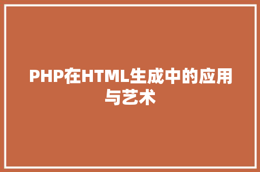 PHP在HTML生成中的应用与艺术