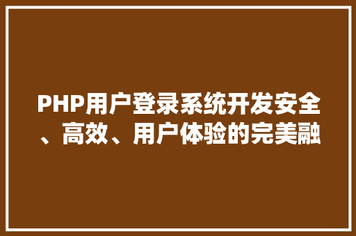 PHP用户登录系统开发安全、高效、用户体验的完美融合