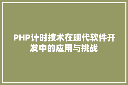 PHP计时技术在现代软件开发中的应用与挑战