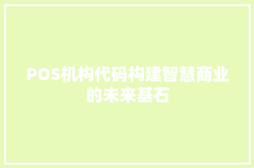 POS机构代码构建智慧商业的未来基石