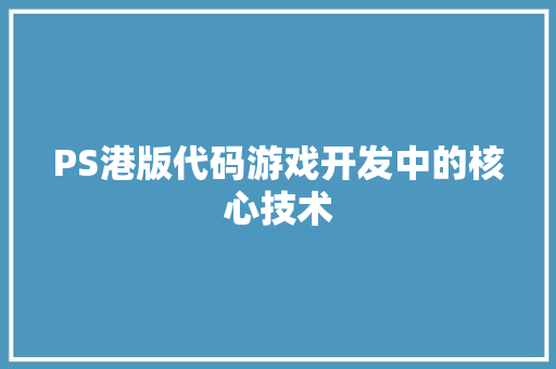 PS港版代码游戏开发中的核心技术