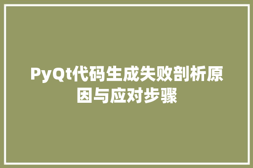 PyQt代码生成失败剖析原因与应对步骤
