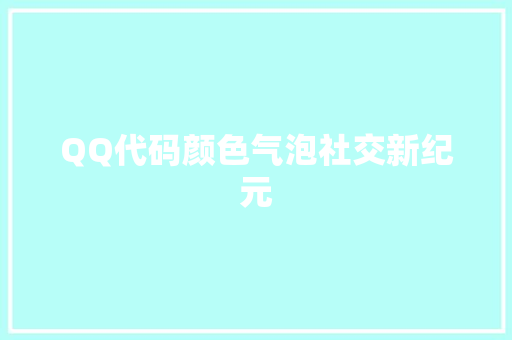 QQ代码颜色气泡社交新纪元
