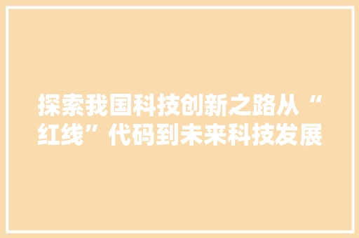 探索我国科技创新之路从“红线”代码到未来科技发展