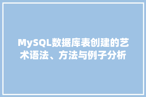 MySQL数据库表创建的艺术语法、方法与例子分析