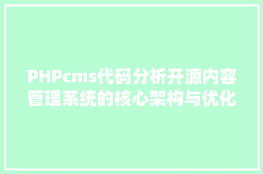 PHPcms代码分析开源内容管理系统的核心架构与优化步骤