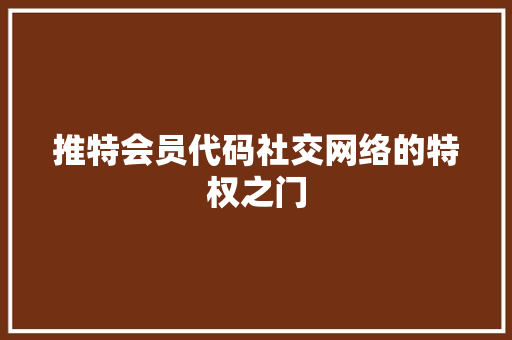 推特会员代码社交网络的特权之门