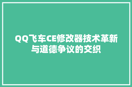 QQ飞车CE修改器技术革新与道德争议的交织