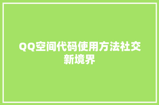 QQ空间代码使用方法社交新境界