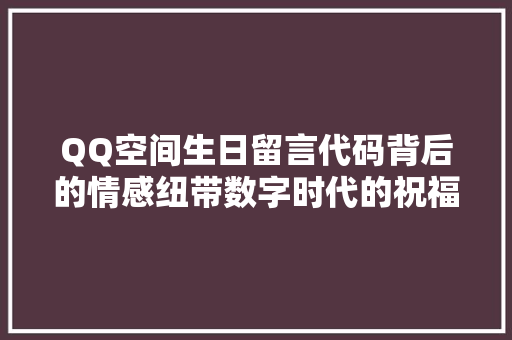 QQ空间生日留言代码背后的情感纽带数字时代的祝福艺术
