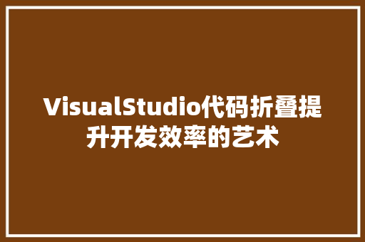 VisualStudio代码折叠提升开发效率的艺术