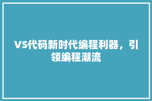 VS代码新时代编程利器，引领编程潮流