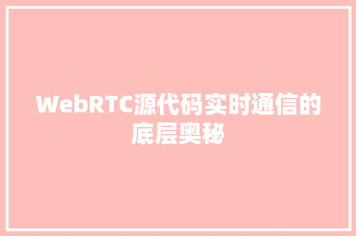 WebRTC源代码实时通信的底层奥秘