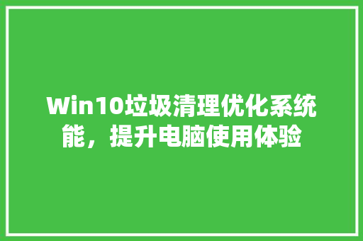 Win10垃圾清理优化系统能，提升电脑使用体验