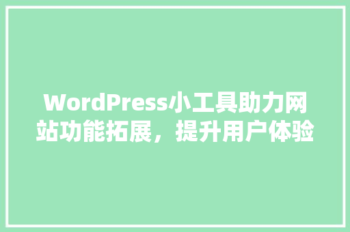 WordPress小工具助力网站功能拓展，提升用户体验