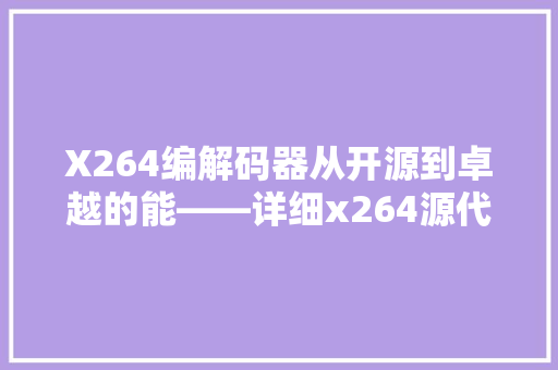 X264编解码器从开源到卓越的能——详细x264源代码的奥秘