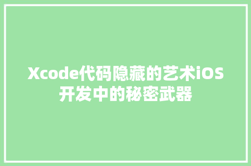 Xcode代码隐藏的艺术iOS开发中的秘密武器  第1张