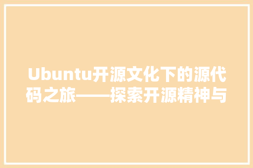 Ubuntu开源文化下的源代码之旅——探索开源精神与技术创新