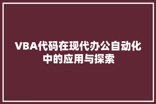 VBA代码在现代办公自动化中的应用与探索