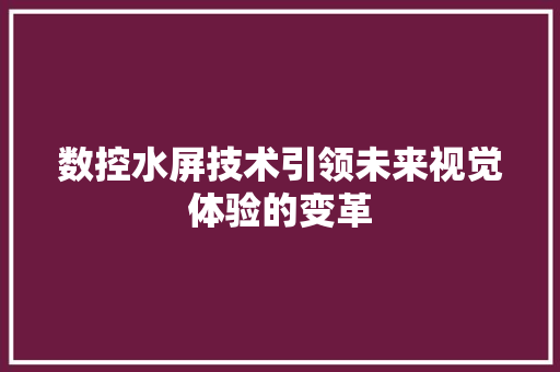 数控水屏技术引领未来视觉体验的变革
