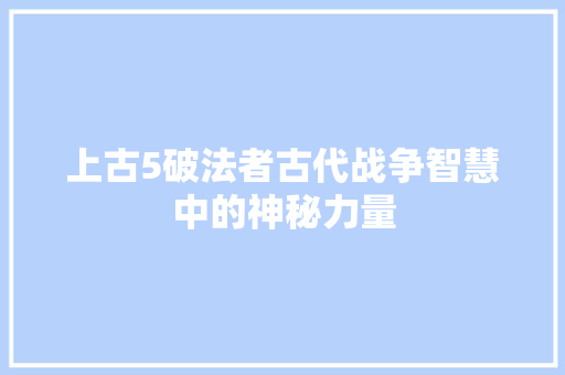 上古5破法者古代战争智慧中的神秘力量