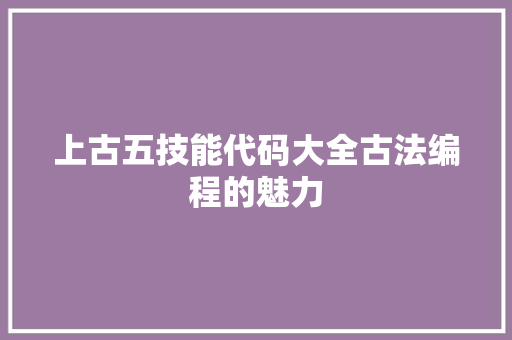 上古五技能代码大全古法编程的魅力