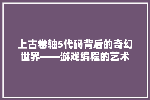 上古卷轴5代码背后的奇幻世界——游戏编程的艺术  第1张