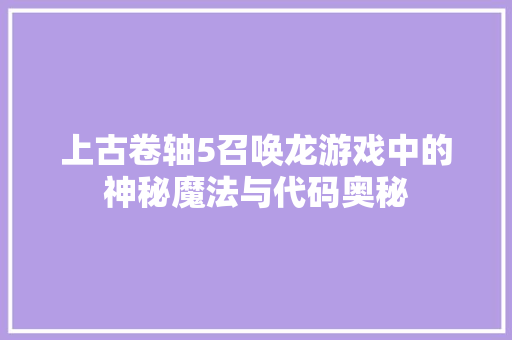 上古卷轴5召唤龙游戏中的神秘魔法与代码奥秘