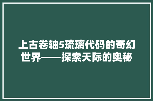 上古卷轴5琉璃代码的奇幻世界——探索天际的奥秘