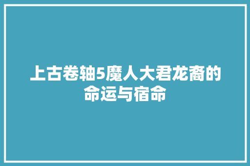上古卷轴5魔人大君龙裔的命运与宿命