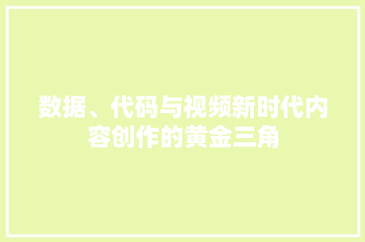 数据、代码与视频新时代内容创作的黄金三角