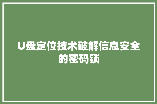 U盘定位技术破解信息安全的密码锁