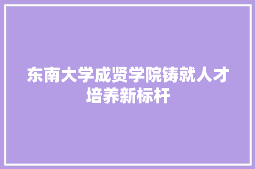 东南大学成贤学院铸就人才培养新标杆