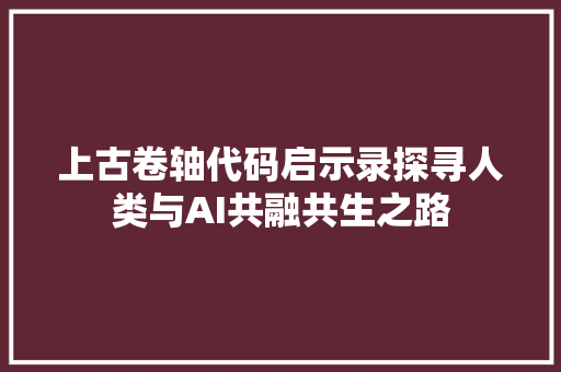 上古卷轴代码启示录探寻人类与AI共融共生之路