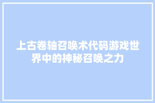 上古卷轴召唤术代码游戏世界中的神秘召唤之力