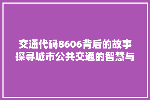 交通代码8606背后的故事探寻城市公共交通的智慧与力量