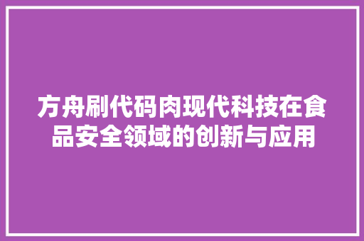 方舟刷代码肉现代科技在食品安全领域的创新与应用