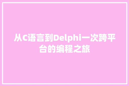 从C语言到Delphi一次跨平台的编程之旅
