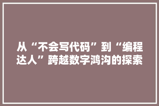 从“不会写代码”到“编程达人”跨越数字鸿沟的探索之旅