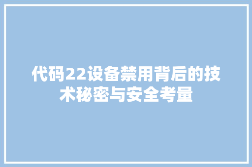 代码22设备禁用背后的技术秘密与安全考量  第1张